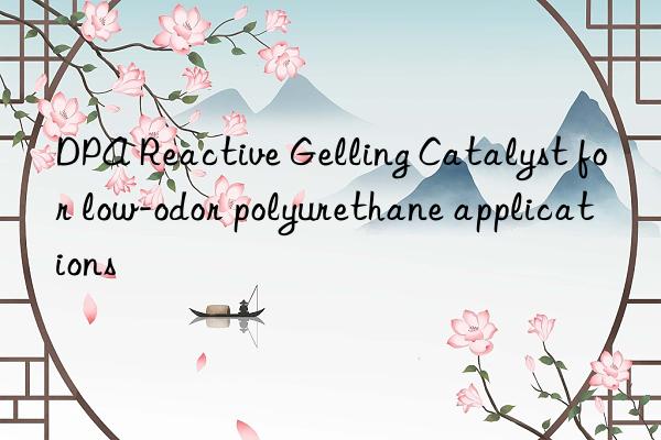 dpa reactive gelling catalyst for low-odor polyurethane applications