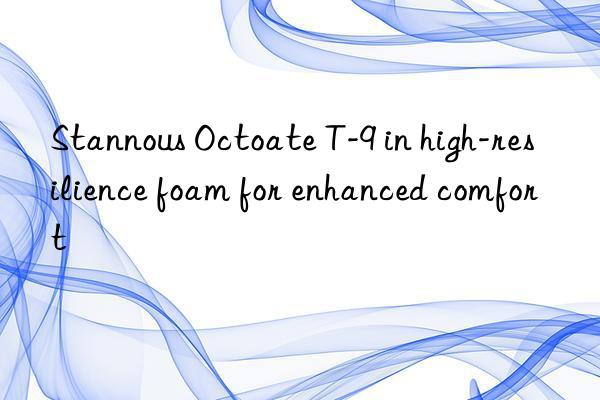 stannous octoate t-9 in high-resilience foam for enhanced comfort