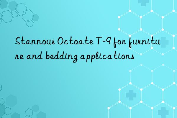 stannous octoate t-9 for furniture and bedding applications