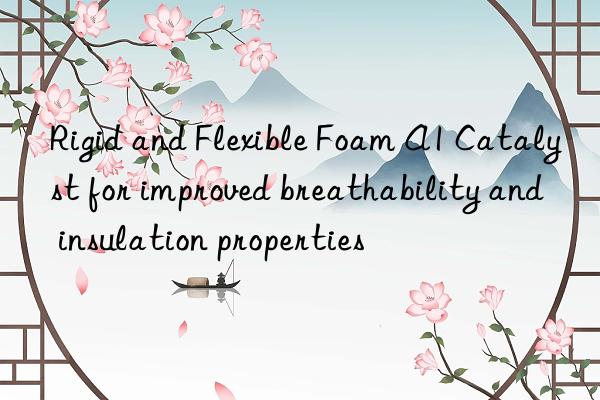 rigid and flexible foam a1 catalyst for improved breathability and insulation properties