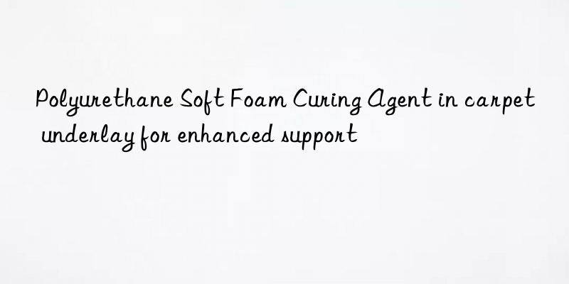 polyurethane soft foam curing agent in carpet underlay for enhanced support