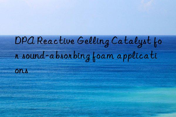 dpa reactive gelling catalyst for sound-absorbing foam applications