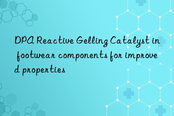 dpa reactive gelling catalyst in footwear components for improved properties