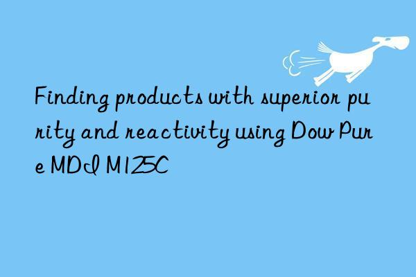 finding products with superior purity and reactivity using  pure mdi m125c