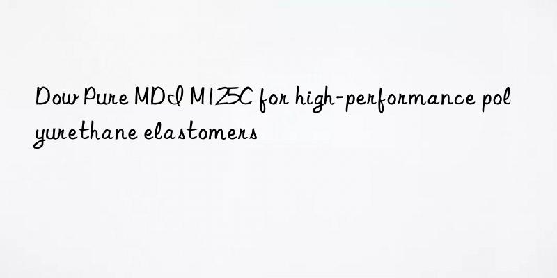  pure mdi m125c for high-performance polyurethane elastomers