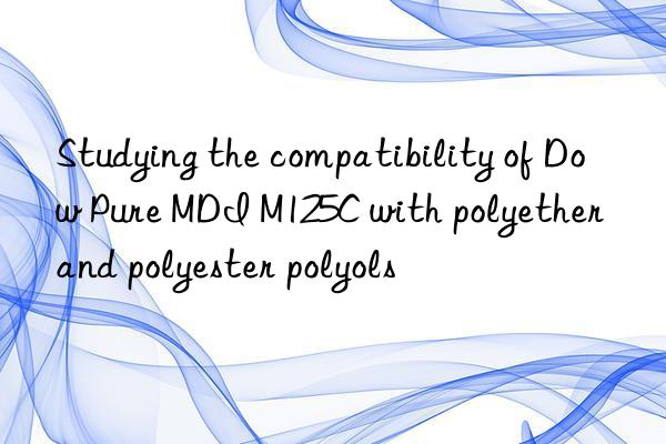 studying the compatibility of pure mdi m125c with polyether and polyester polyols