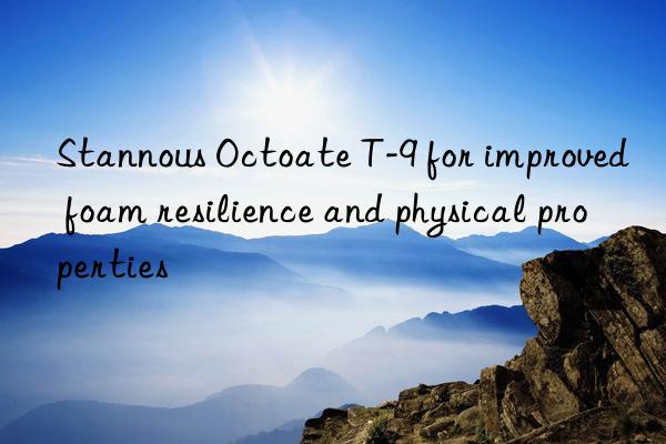 stannous octoate t-9 for improved foam resilience and physical properties