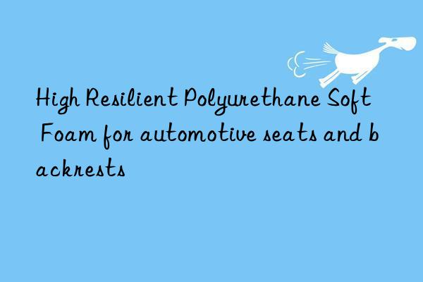 high resilient polyurethane soft foam for automotive seats and backrests