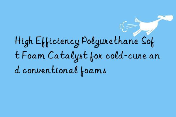 high efficiency polyurethane soft foam catalyst for cold-cure and conventional foams
