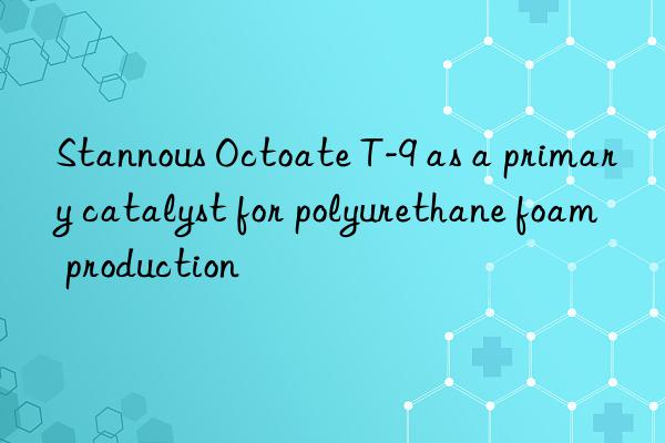 stannous octoate t-9 as a primary catalyst for polyurethane foam production
