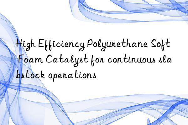 high efficiency polyurethane soft foam catalyst for continuous slabstock operations