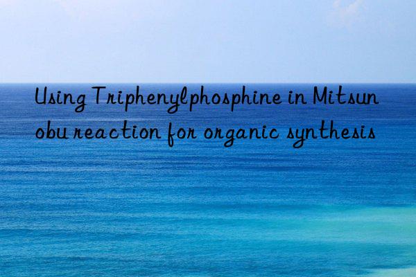 using triphenylphosphine in mitsunobu reaction for organic synthesis