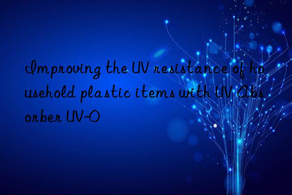 improving the uv resistance of household plastic items with uv absorber uv-0