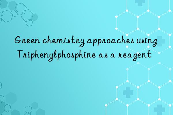 green chemistry approaches using triphenylphosphine as a reagent