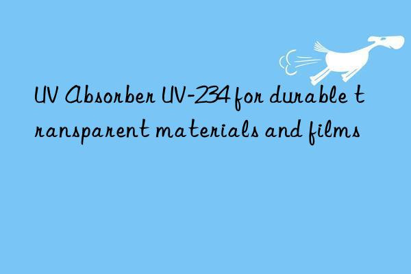 uv absorber uv-234 for durable transparent materials and films
