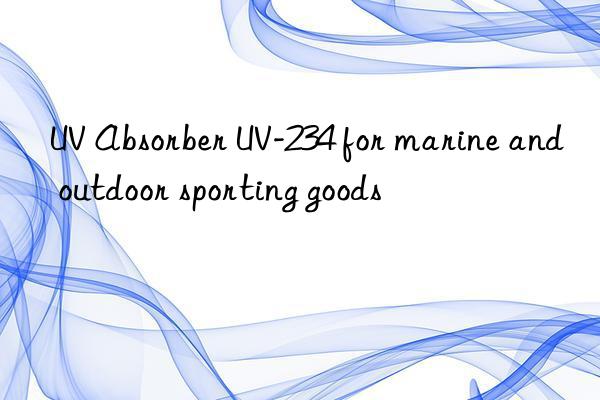 uv absorber uv-234 for marine and outdoor sporting goods