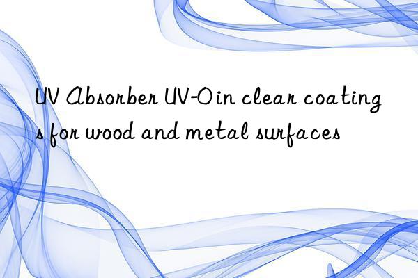 uv absorber uv-0 in clear coatings for wood and metal surfaces