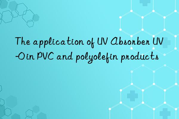 the application of uv absorber uv-0 in pvc and polyolefin products