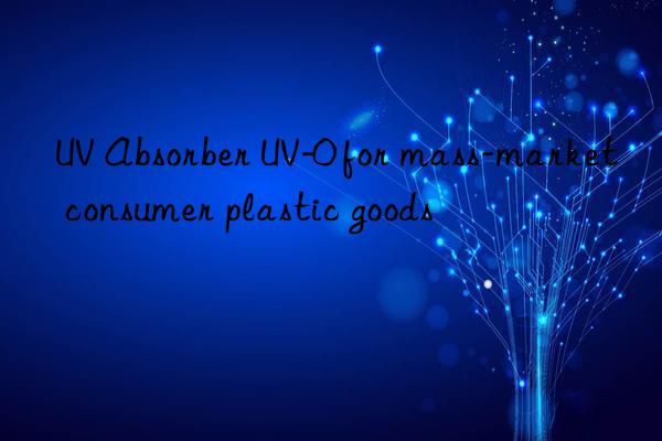 uv absorber uv-0 for mass-market consumer plastic goods