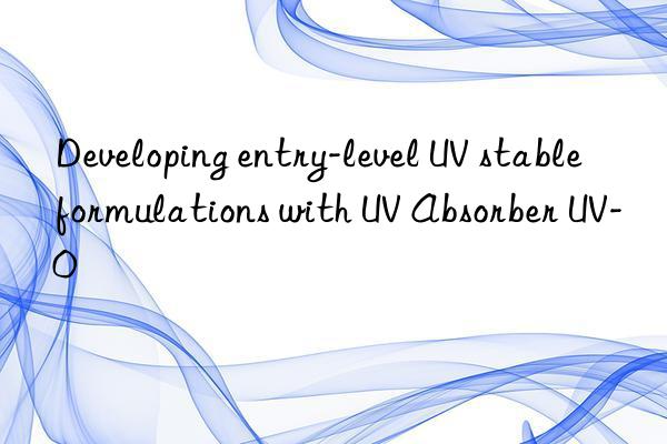developing entry-level uv stable formulations with uv absorber uv-0
