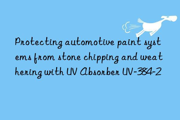 protecting automotive paint systems from stone chipping and weathering with uv absorber uv-384-2