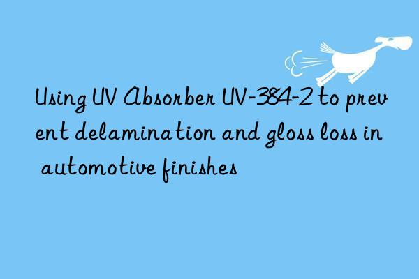 using uv absorber uv-384-2 to prevent delamination and gloss loss in automotive finishes