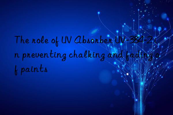 the role of uv absorber uv-384-2 in preventing chalking and fading of paints
