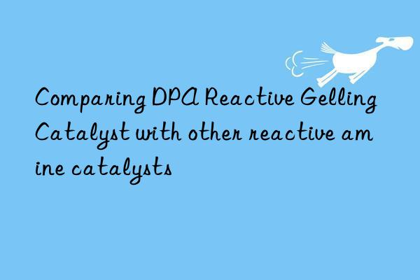 comparing dpa reactive gelling catalyst with other reactive amine catalysts