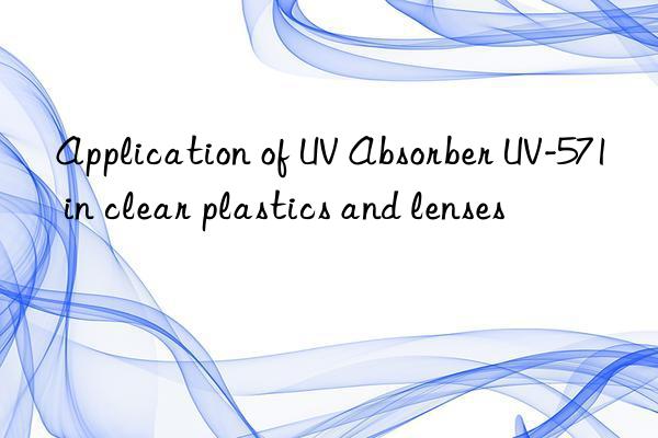 application of uv absorber uv-571 in clear plastics and lenses