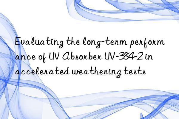 evaluating the long-term performance of uv absorber uv-384-2 in accelerated weathering tests