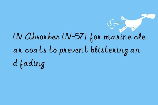 uv absorber uv-571 for marine clear coats to prevent blistering and fading