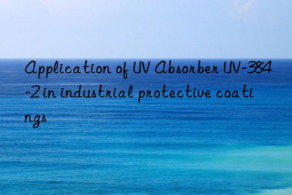 application of uv absorber uv-384-2 in industrial protective coatings