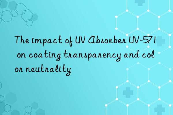 the impact of uv absorber uv-571 on coating transparency and color neutrality