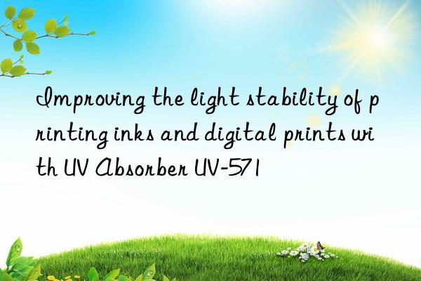 improving the light stability of printing inks and digital prints with uv absorber uv-571