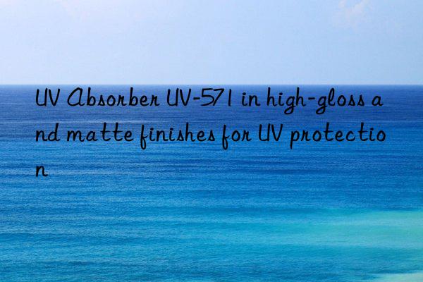 uv absorber uv-571 in high-gloss and matte finishes for uv protection