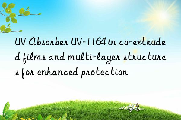 uv absorber uv-1164 in co-extruded films and multi-layer structures for enhanced protection