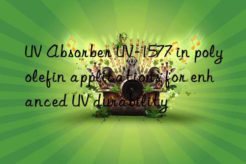 uv absorber uv-1577 in polyolefin applications for enhanced uv durability
