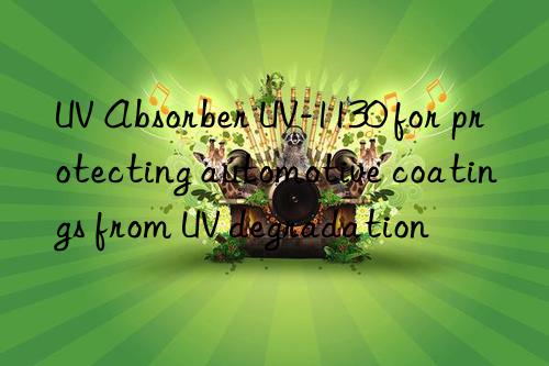 uv absorber uv-1130 for protecting automotive coatings from uv degradation