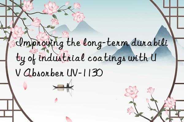 improving the long-term durability of industrial coatings with uv absorber uv-1130