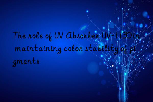 the role of uv absorber uv-1130 in maintaining color stability of pigments