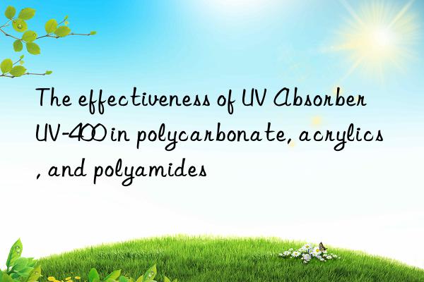 the effectiveness of uv absorber uv-400 in polycarbonate, acrylics, and polyamides