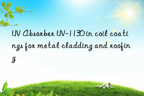 uv absorber uv-1130 in coil coatings for metal cladding and roofing
