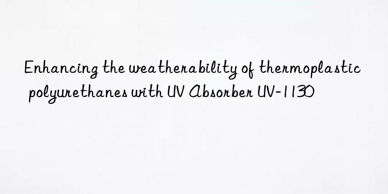 enhancing the weatherability of thermoplastic polyurethanes with uv absorber uv-1130