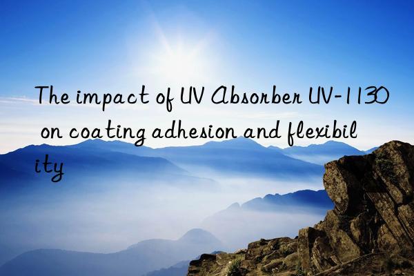 the impact of uv absorber uv-1130 on coating adhesion and flexibility