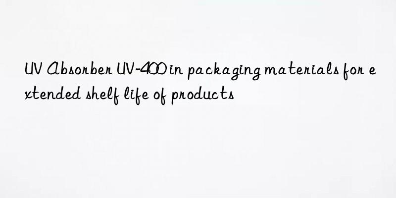 uv absorber uv-400 in packaging materials for extended shelf life of products