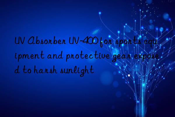 uv absorber uv-400 for sports equipment and protective gear exposed to harsh sunlight