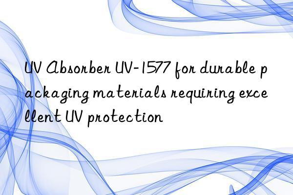 uv absorber uv-1577 for durable packaging materials requiring excellent uv protection