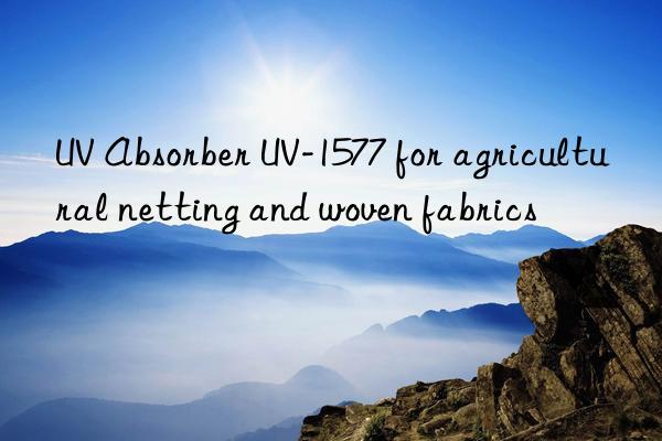 uv absorber uv-1577 for agricultural netting and woven fabrics