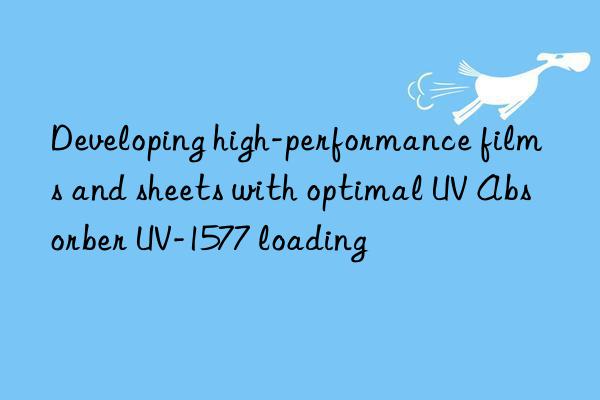 developing high-performance films and sheets with optimal uv absorber uv-1577 loading