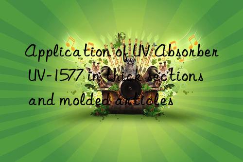 application of uv absorber uv-1577 in thick sections and molded articles